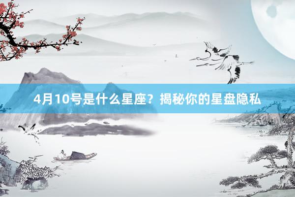 4月10号是什么星座？揭秘你的星盘隐私